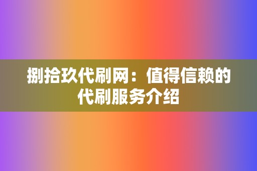 捌拾玖代刷网：值得信赖的代刷服务介绍