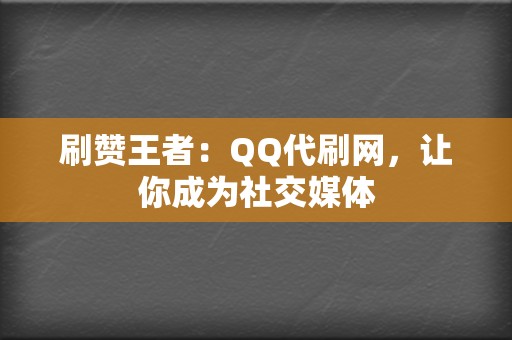 刷赞王者：QQ代刷网，让你成为社交媒体