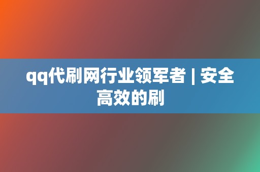 qq代刷网行业领军者 | 安全高效的刷  第2张