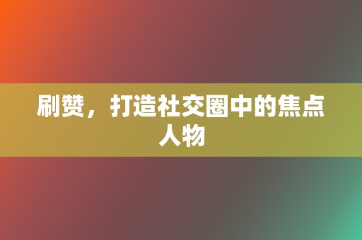 刷赞，打造社交圈中的焦点人物