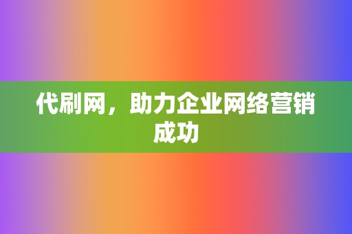 代刷网，助力企业网络营销成功  第2张