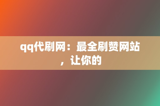 qq代刷网：最全刷赞网站，让你的