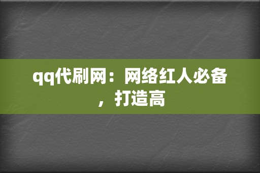 qq代刷网：网络红人必备，打造高  第2张