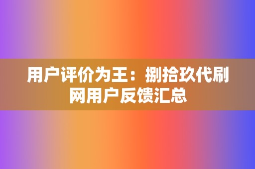 用户评价为王：捌拾玖代刷网用户反馈汇总