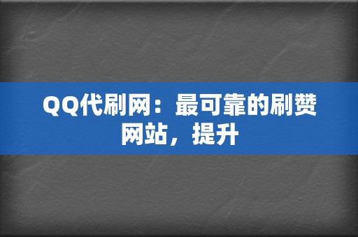 QQ代刷网：最可靠的刷赞网站，提升