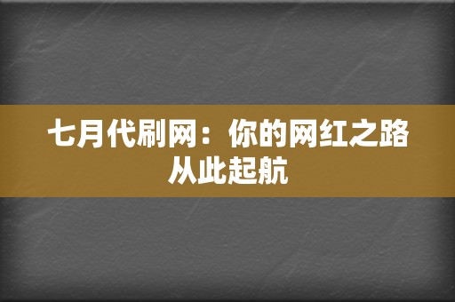 七月代刷网：你的网红之路从此起航  第2张