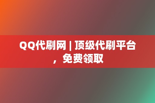 QQ代刷网 | 顶级代刷平台，免费领取  第2张