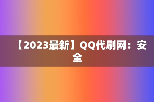 【2023最新】QQ代刷网：安全