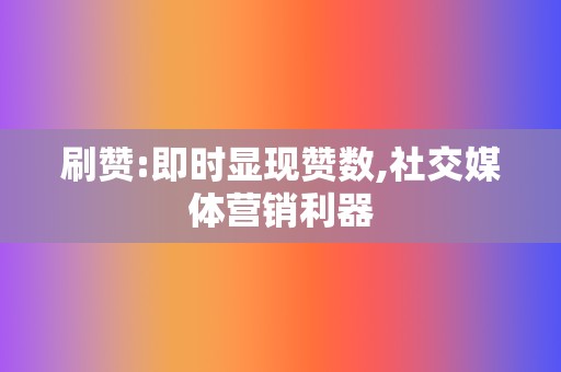 刷赞:即时显现赞数,社交媒体营销利器