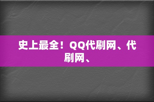 史上最全！QQ代刷网、代刷网、