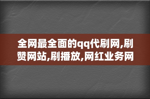 全网最全面的qq代刷网,刷赞网站,刷播放,网红业务网一站式服务