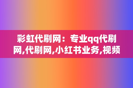 彩虹代刷网：专业qq代刷网,代刷网,小红书业务,视频号业务平台  第2张