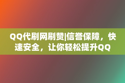 QQ代刷网刷赞|信誉保障，快速安全，让你轻松提升QQ空间人气