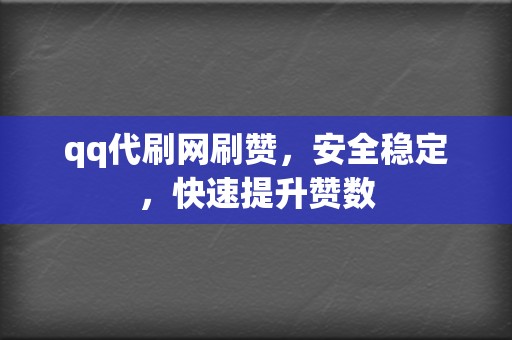 qq代刷网刷赞，安全稳定，快速提升赞数