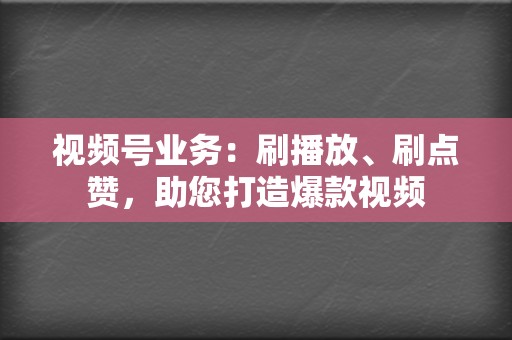 视频号业务：刷播放、刷点赞，助您打造爆款视频