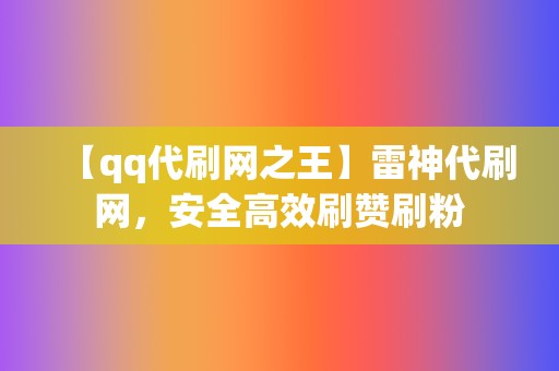 【qq代刷网之王】雷神代刷网，安全高效刷赞刷粉