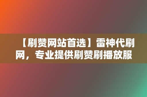 【刷赞网站首选】雷神代刷网，专业提供刷赞刷播放服务