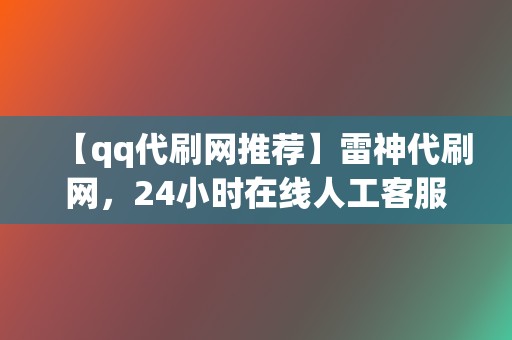 【qq代刷网推荐】雷神代刷网，24小时在线人工客服