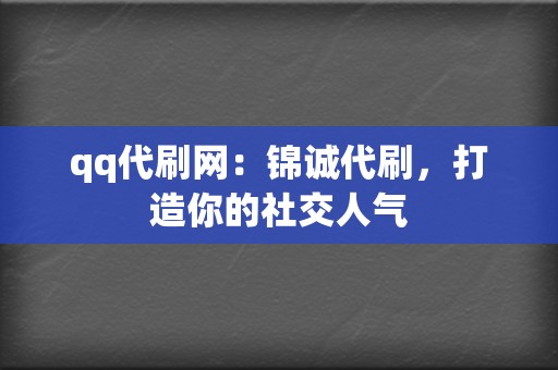 qq代刷网：锦诚代刷，打造你的社交人气