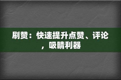 刷赞：快速提升点赞、评论，吸睛利器  第2张