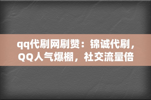 qq代刷网刷赞：锦诚代刷，QQ人气爆棚，社交流量倍增  第2张