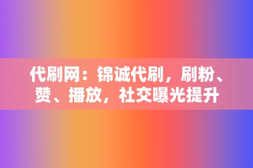 代刷网：锦诚代刷，刷粉、赞、播放，社交曝光提升