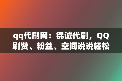 qq代刷网：锦诚代刷，QQ刷赞、粉丝、空间说说轻松搞定