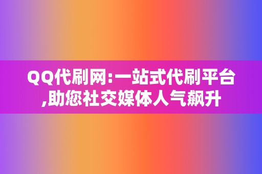 QQ代刷网:一站式代刷平台,助您社交媒体人气飙升