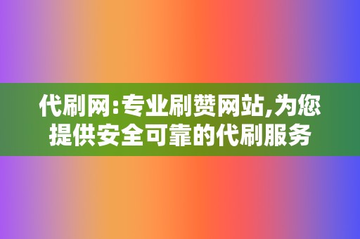 代刷网:专业刷赞网站,为您提供安全可靠的代刷服务