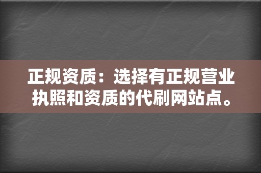 正规资质：选择有正规营业执照和资质的代刷网站点。