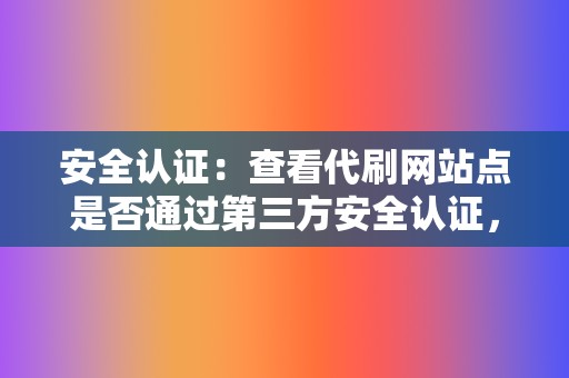 安全认证：查看代刷网站点是否通过第三方安全认证，如 SSL 加密。