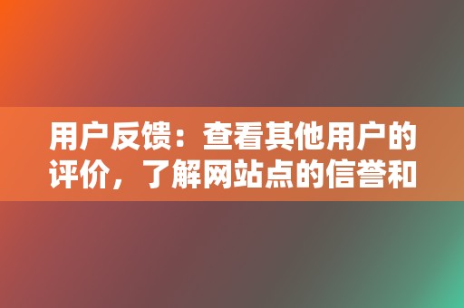 用户反馈：查看其他用户的评价，了解网站点的信誉和安全性。