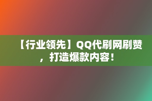 【行业领先】QQ代刷网刷赞，打造爆款内容！