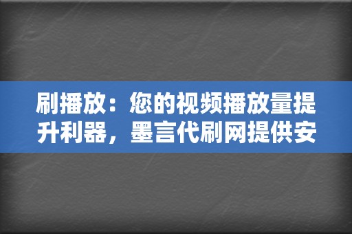 刷播放：您的视频播放量提升利器，墨言代刷网提供安全有效的刷播放服务，让您的视频成为爆款！