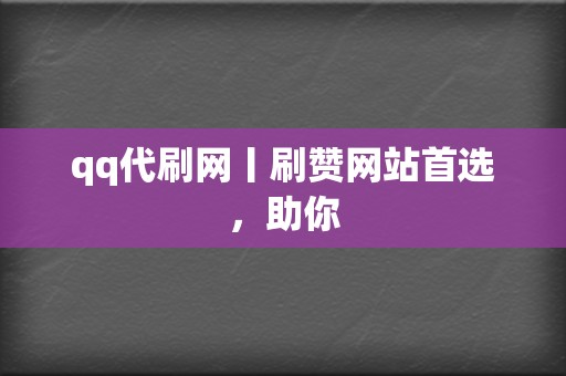 qq代刷网丨刷赞网站首选，助你  第2张