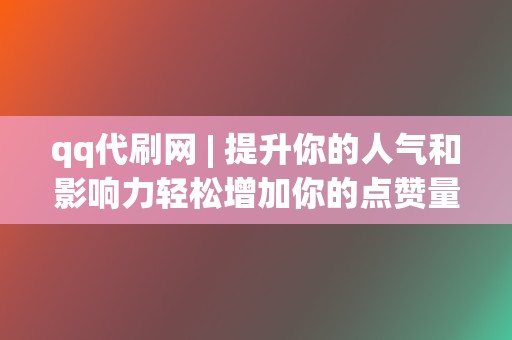 qq代刷网 | 提升你的人气和影响力轻松增加你的点赞量！