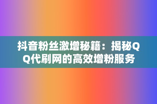 抖音粉丝激增秘籍：揭秘QQ代刷网的高效增粉服务