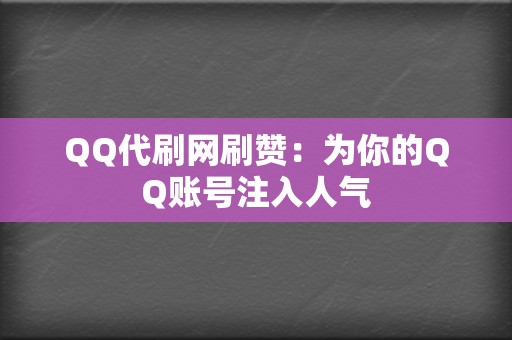 QQ代刷网刷赞：为你的QQ账号注入人气