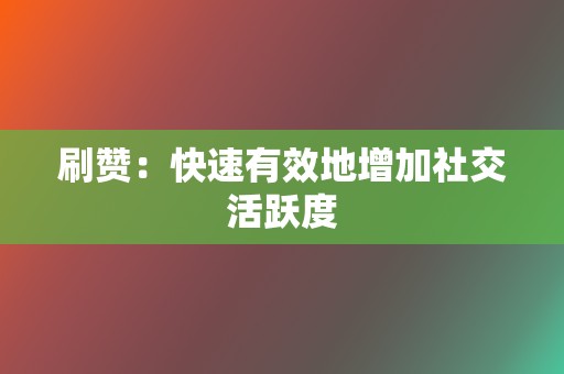 刷赞：快速有效地增加社交活跃度