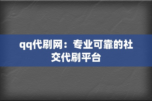 qq代刷网：专业可靠的社交代刷平台