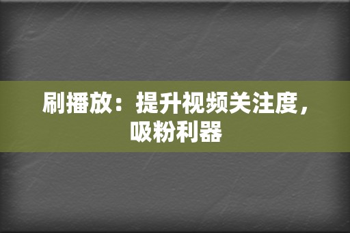 刷播放：提升视频关注度，吸粉利器