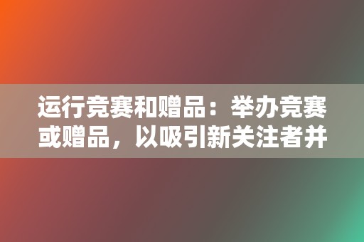 运行竞赛和赠品：举办竞赛或赠品，以吸引新关注者并提高参与度。  第2张