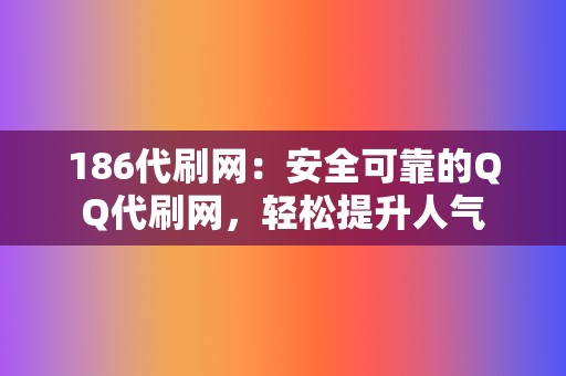 186代刷网：安全可靠的QQ代刷网，轻松提升人气