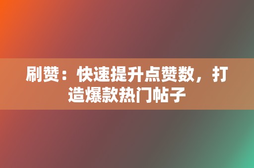 刷赞：快速提升点赞数，打造爆款热门帖子  第2张