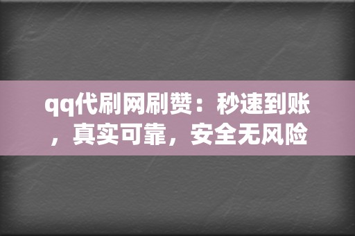 qq代刷网刷赞：秒速到账，真实可靠，安全无风险