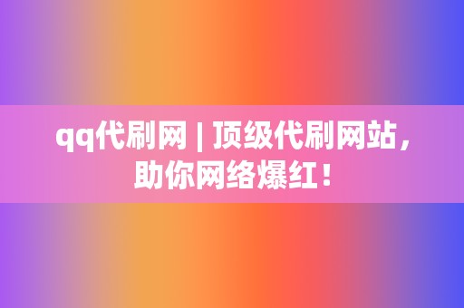 qq代刷网 | 顶级代刷网站，助你网络爆红！  第2张