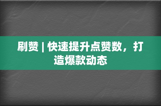 刷赞 | 快速提升点赞数，打造爆款动态