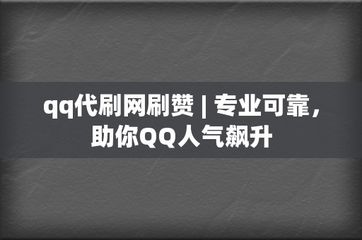 qq代刷网刷赞 | 专业可靠，助你QQ人气飙升