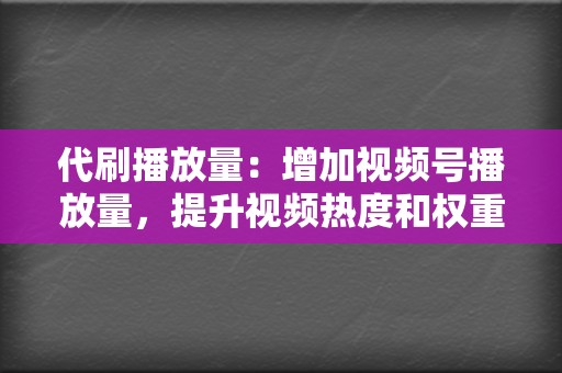 代刷播放量：增加视频号播放量，提升视频热度和权重。