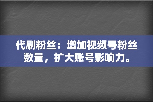 代刷粉丝：增加视频号粉丝数量，扩大账号影响力。